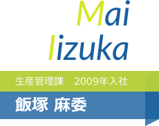 生産管理課 2009年入社 飯塚 麻委